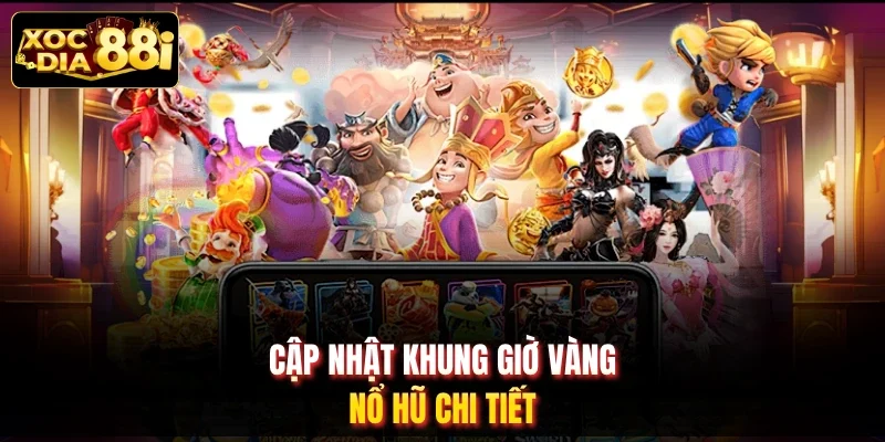 Cập nhật khung giờ vàng nổ hũ chi tiết