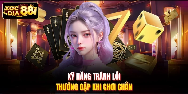 Kỹ năng tránh lỗi thường gặp khi chơi chắn