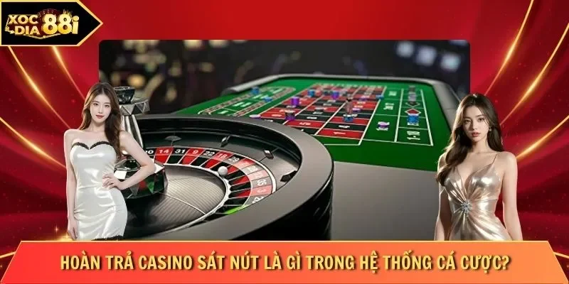 Hoàn trả casino sát nút là gì trong hệ thống cá cược